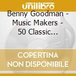 Benny Goodman - Music Makers - 50 Classic Original Recordings In A Day (2 Cd) cd musicale di Benny Goodman