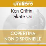 Ken Griffin - Skate On cd musicale di Ken Griffin