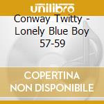 Conway Twitty - Lonely Blue Boy 57-59 cd musicale di Conway Twitty