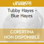 Tubby Hayes - Blue Hayes cd musicale di Tubby Hayes