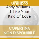 Andy Williams - I Like Your Kind Of Love cd musicale di Andy Williams