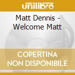 Matt Dennis - Welcome Matt cd musicale di Matt Dennis