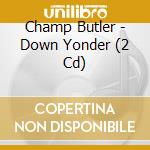 Champ Butler - Down Yonder (2 Cd) cd