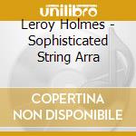 Leroy Holmes - Sophisticated String Arra cd musicale di Leroy Holmes