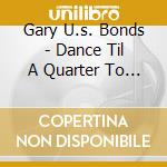 Gary U.s. Bonds - Dance Til A Quarter To 3 cd musicale di Gary U.s. Bonds