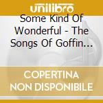 Some Kind Of Wonderful - The Songs Of Goffin & King (2 Cd) cd musicale