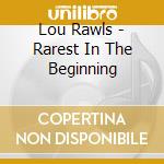 Lou Rawls - Rarest In The Beginning cd musicale di Lou Rawls