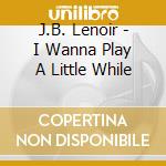 J.B. Lenoir - I Wanna Play A Little While cd