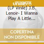 (LP Vinile) J.B. Lenoir- I Wanna Play A Little ... vinile
