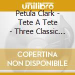 Petula Clark - Tete A Tete - Three Classic Albums Plus Bonus Tracks (2 Cd) cd