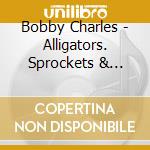 Bobby Charles - Alligators. Sprockets & Bended Knees (2 Cd) cd musicale