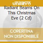 Radiant Beams On This Christmas Eve (2 Cd) cd