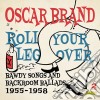 Oscar Brand - Roll Your Leg Over: Bawdy Songs & Backroom Ballads 1955-1958 (2 Cd) cd