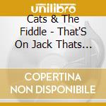 Cats & The Fiddle - That'S On Jack Thats On: Selected Singles 1939-50 (2 Cd) cd musicale
