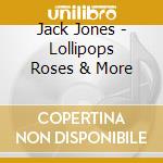 Jack Jones - Lollipops Roses & More cd
