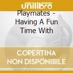Playmates - Having A Fun Time With cd musicale di Playmates