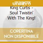King Curtis - Soul Twistin' With The King! cd musicale di King Curtis