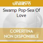 Swamp Pop-Sea Of Love cd
