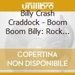 Billy Crash Craddock - Boom Boom Billy: Rock N Roll Years cd musicale di Billy Crash Craddock