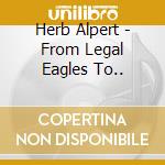 Herb Alpert - From Legal Eagles To.. cd musicale