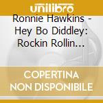 Ronnie Hawkins - Hey Bo Diddley: Rockin Rollin Ronnie Hawkins 58-61 cd