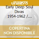 Early Deep Soul Divas 1954-1962 / Various cd