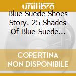Blue Suede Shoes Story. 25 Shades Of Blue Suede / Various cd