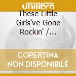 These Little Girls've Gone Rockin' / Various cd
