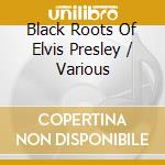 Black Roots Of Elvis Presley / Various cd