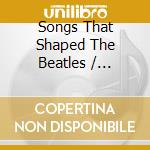 Songs That Shaped The Beatles / Various cd