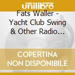 Fats Waller - Yacht Club Swing & Other Radio Rarities cd musicale di Fats Waller