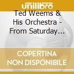 Ted Weems & His Orchestra - From Saturday Night 'Til Monday Morning cd