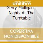 Gerry Mulligan - Nights At The Turntable cd musicale di Gerry Mulligan