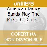 American Dance Bands Play The Music Of Cole Porter / Various cd musicale di Terminal Video