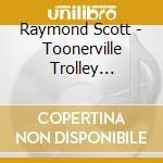 Raymond Scott - Toonerville Trolley 1940-1944 cd musicale di Raymond Scott