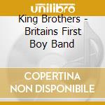 King Brothers - Britains First Boy Band cd musicale di King Brothers