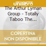 The Arthur Lyman Group - Totally Taboo The Complete ?Taboo? Sessions, 1958-1960 cd musicale
