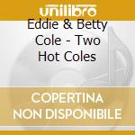 Eddie & Betty Cole - Two Hot Coles cd musicale