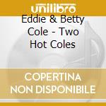 Eddie & Betty Cole - Two Hot Coles cd