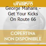 George Maharis - Get Your Kicks On Route 66 cd musicale