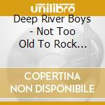 Deep River Boys - Not Too Old To Rock & Roll cd