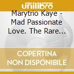 Marytrio Kaye - Mad Passionate Love. The Rare Singles cd