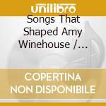 Songs That Shaped Amy Winehouse / Various cd
