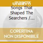 Songs That Shaped The Searchers / Various cd