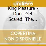 King Pleasure - Don't Get Scared: The Complete Singles cd