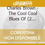 Charles Brown - The Cool Cool Blues Of (2 Cd) cd musicale di Charles Brown