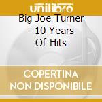 Big Joe Turner - 10 Years Of Hits cd musicale di Big Joe Turner