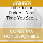 Little Junior Parker - Next Time You See Me (2 Cd) cd musicale di Little Junior Parker