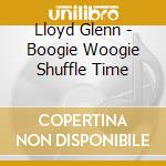 Lloyd Glenn - Boogie Woogie Shuffle Time cd musicale di Lloyd Glenn