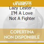 Lazy Lester - I'M A Love Not A Fighter cd musicale di Lazy Lester